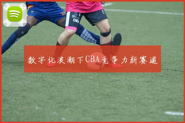 数字化浪潮下CBA竞争力新赛道
