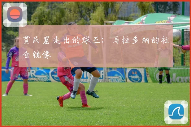 贫民窟走出的球王：马拉多纳的社会镜像