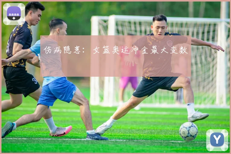 伤病隐患：女篮奥运冲金最大变数