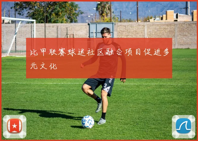 比甲联赛球迷社区融合项目促进多元文化