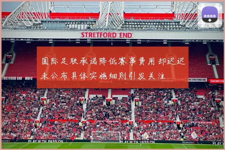 国际足联承诺降低赛事费用却迟迟未公布具体实施细则引发关注