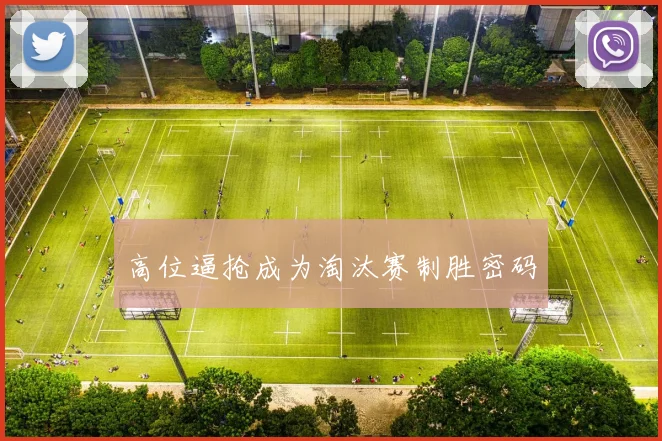 高位逼抢成为淘汰赛制胜密码