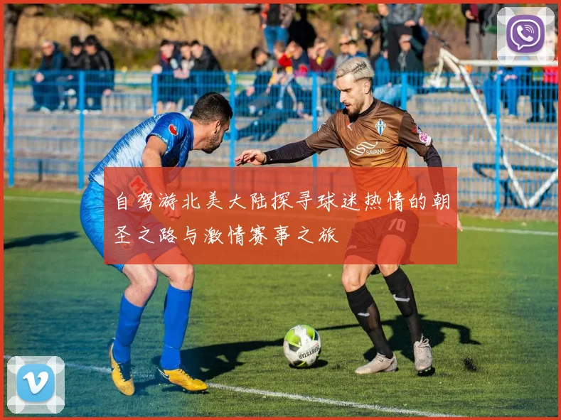 自驾游北美大陆探寻球迷热情的朝圣之路与激情赛事之旅