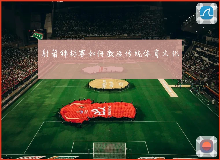 射箭锦标赛如何激活传统体育文化