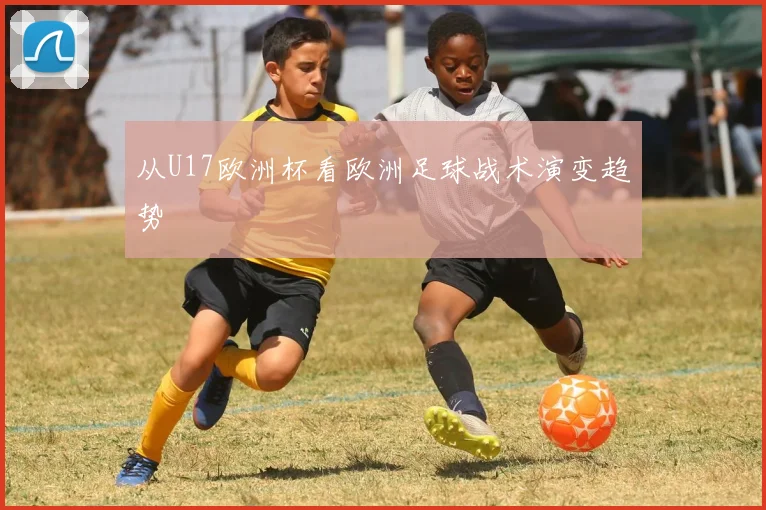 从U17欧洲杯看欧洲足球战术演变趋势