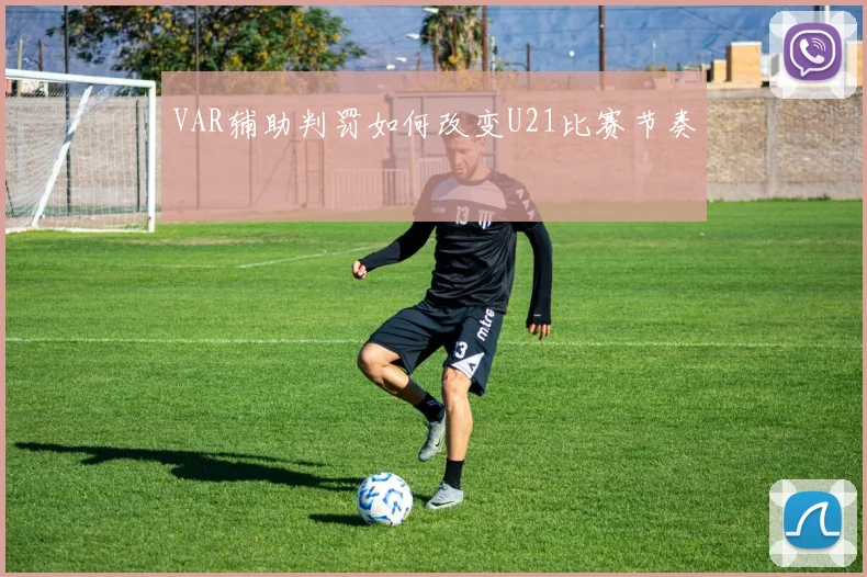 VAR辅助判罚如何改变U21比赛节奏
