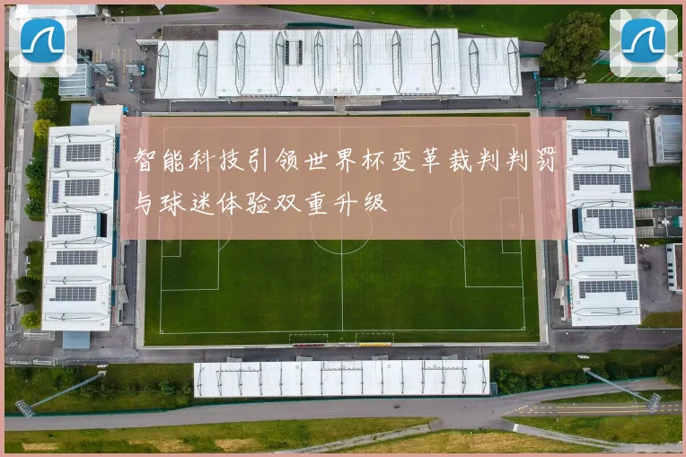 智能科技引领世界杯变革裁判判罚与球迷体验双重升级