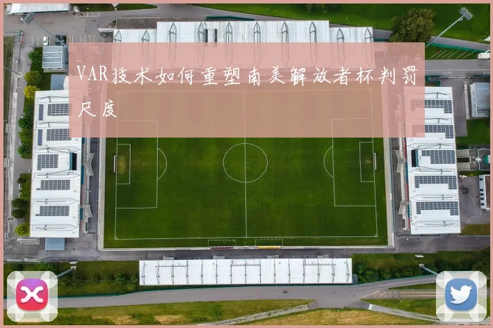 VAR技术如何重塑南美解放者杯判罚尺度