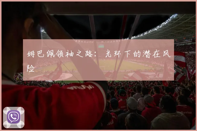 姆巴佩领袖之路：光环下的潜在风险