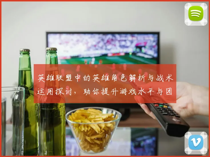 英雄联盟中的英雄角色解析与战术运用探讨，助你提升游戏水平与团队协作能力
