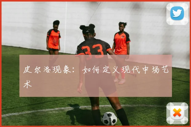 皮尔洛现象：如何定义现代中场艺术